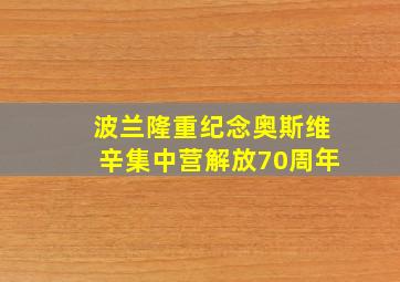 波兰隆重纪念奥斯维辛集中营解放70周年