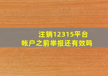 注销12315平台帐户之前举报还有效吗