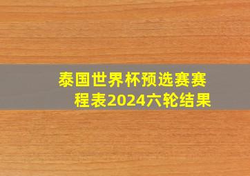 泰国世界杯预选赛赛程表2024六轮结果