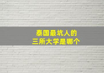 泰国最坑人的三所大学是哪个