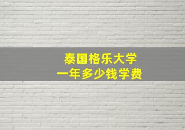 泰国格乐大学一年多少钱学费