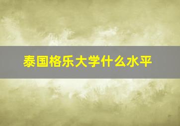 泰国格乐大学什么水平