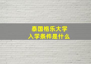 泰国格乐大学入学条件是什么