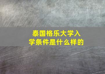 泰国格乐大学入学条件是什么样的