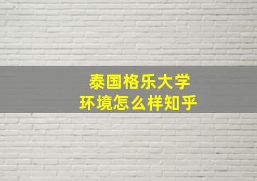 泰国格乐大学环境怎么样知乎