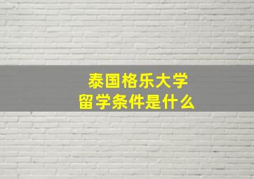 泰国格乐大学留学条件是什么