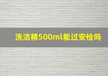 洗洁精500ml能过安检吗