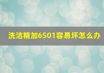 洗洁精加6501容易坏怎么办