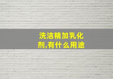 洗洁精加乳化剂,有什么用途