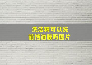 洗洁精可以洗前挡油膜吗图片