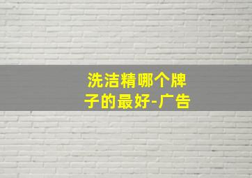 洗洁精哪个牌子的最好-广告