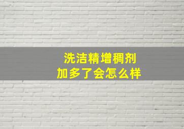 洗洁精增稠剂加多了会怎么样