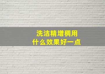 洗洁精增稠用什么效果好一点