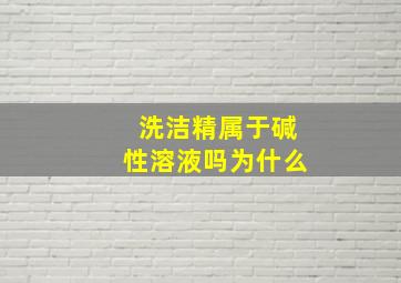 洗洁精属于碱性溶液吗为什么