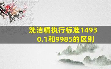 洗洁精执行标准14930.1和9985的区别