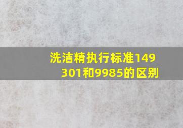 洗洁精执行标准149301和9985的区别