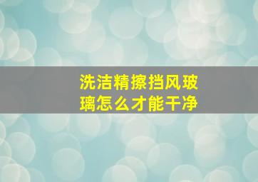 洗洁精擦挡风玻璃怎么才能干净