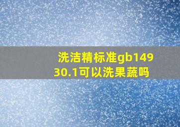 洗洁精标准gb14930.1可以洗果蔬吗