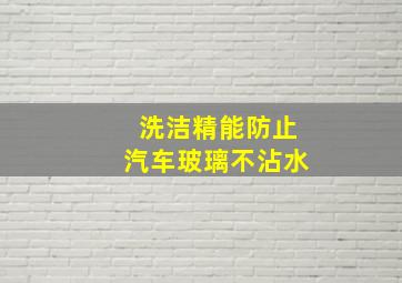 洗洁精能防止汽车玻璃不沾水