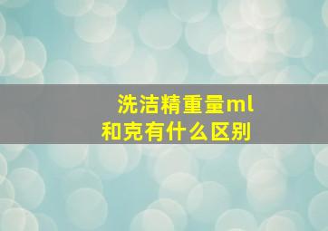 洗洁精重量ml和克有什么区别