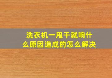 洗衣机一甩干就响什么原因造成的怎么解决