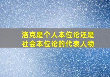 洛克是个人本位论还是社会本位论的代表人物