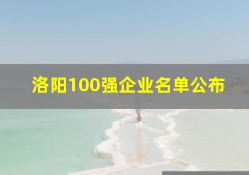 洛阳100强企业名单公布