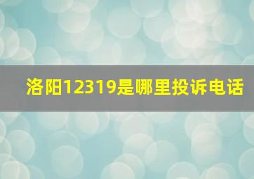 洛阳12319是哪里投诉电话