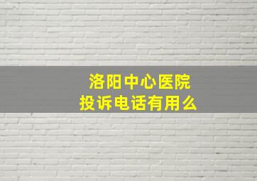 洛阳中心医院投诉电话有用么