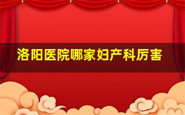 洛阳医院哪家妇产科厉害