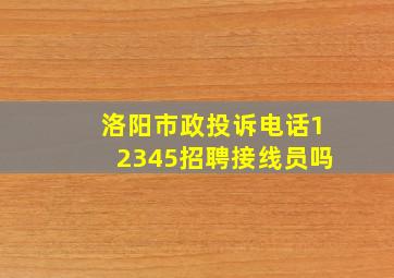 洛阳市政投诉电话12345招聘接线员吗