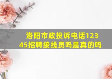 洛阳市政投诉电话12345招聘接线员吗是真的吗