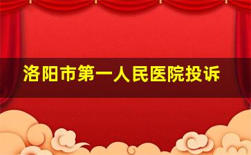 洛阳市第一人民医院投诉