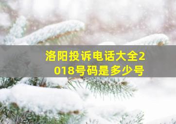 洛阳投诉电话大全2018号码是多少号