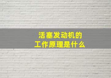 活塞发动机的工作原理是什么