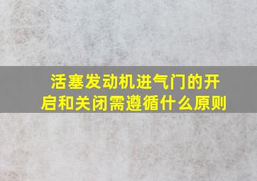 活塞发动机进气门的开启和关闭需遵循什么原则