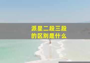 派星二段三段的区别是什么