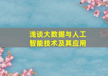 浅谈大数据与人工智能技术及其应用