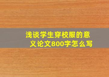 浅谈学生穿校服的意义论文800字怎么写