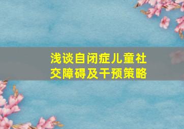 浅谈自闭症儿童社交障碍及干预策略