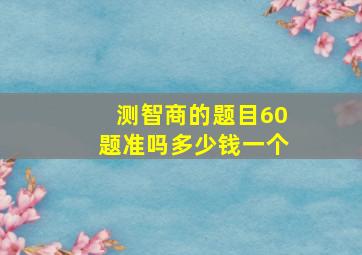 测智商的题目60题准吗多少钱一个