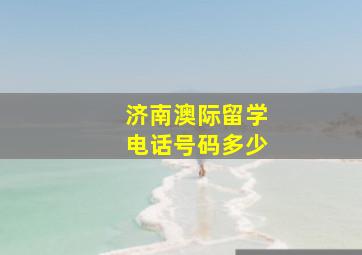 济南澳际留学电话号码多少