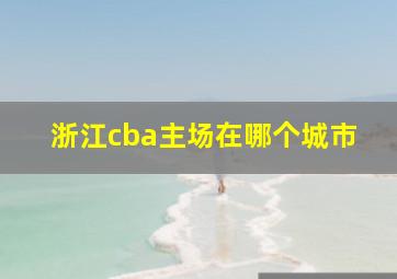 浙江cba主场在哪个城市