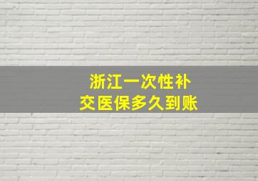 浙江一次性补交医保多久到账