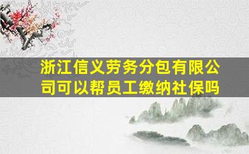 浙江信义劳务分包有限公司可以帮员工缴纳社保吗