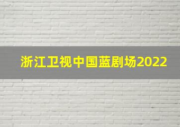 浙江卫视中国蓝剧场2022