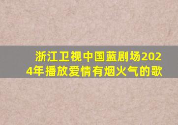 浙江卫视中国蓝剧场2024年播放爱情有烟火气的歌