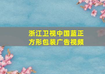 浙江卫视中国蓝正方形包装广告视频