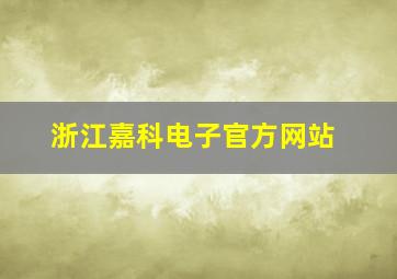 浙江嘉科电子官方网站