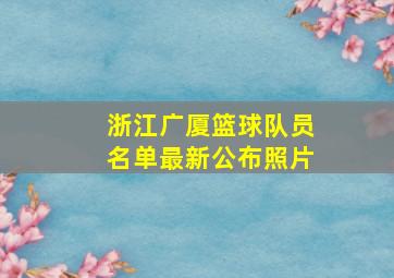 浙江广厦篮球队员名单最新公布照片